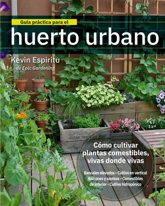 Guía práctica para el huerto urbano: Cómo cultivar plantas comestibles vivas donde vivas — Kevin Espiritu