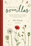 La magia de las semillas: Guía para amantes de la naturaleza sobre el cultivo de flores y hierbas a partir de la semilla — Clare Gogerty